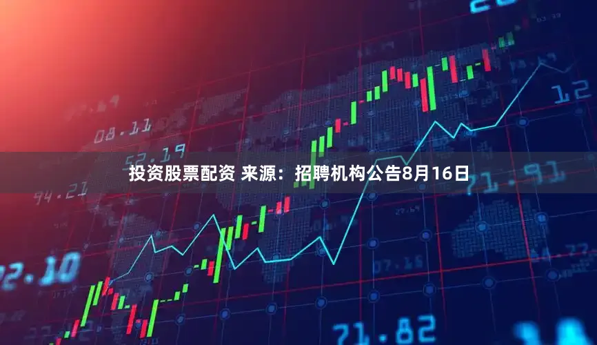 投资股票配资 来源：招聘机构公告　　8月16日