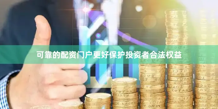 可靠的配资门户更好保护投资者合法权益