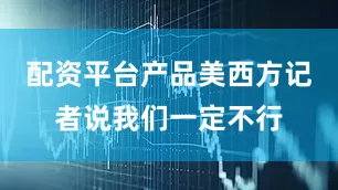 配资平台产品美西方记者说我们一定不行