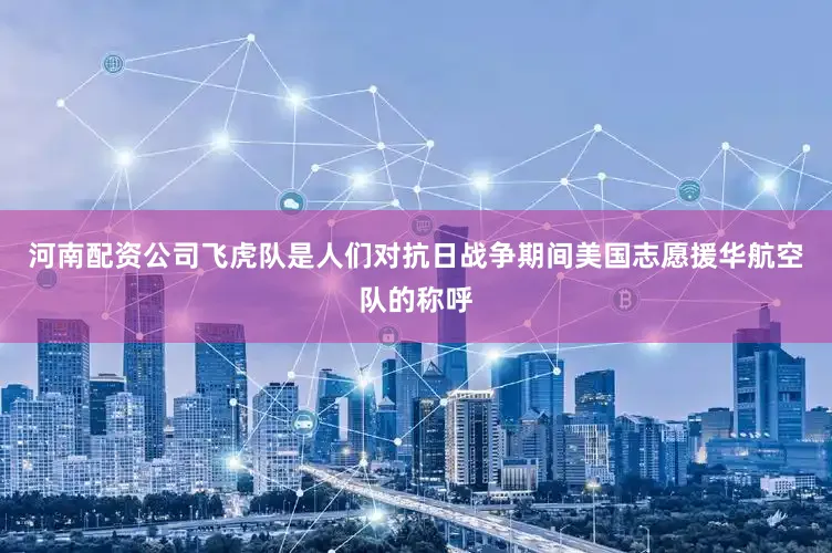 河南配资公司飞虎队是人们对抗日战争期间美国志愿援华航空队的称呼