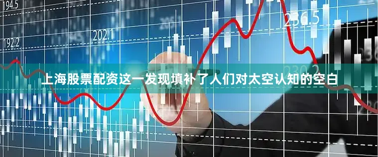 上海股票配资这一发现填补了人们对太空认知的空白