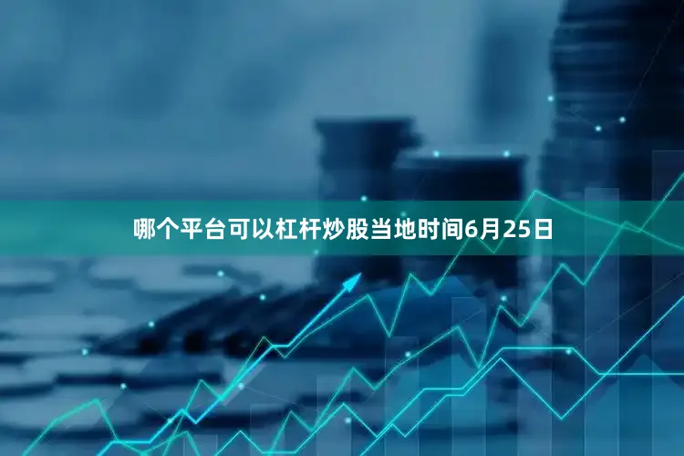 哪个平台可以杠杆炒股　　当地时间6月25日