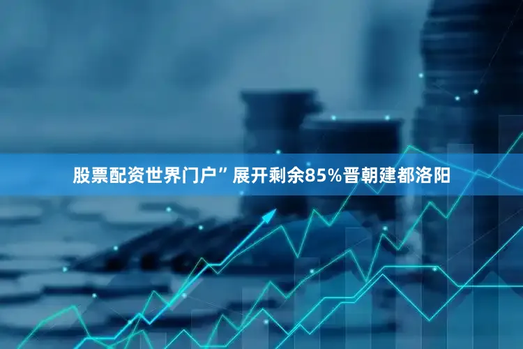 股票配资世界门户”展开剩余85%晋朝建都洛阳
