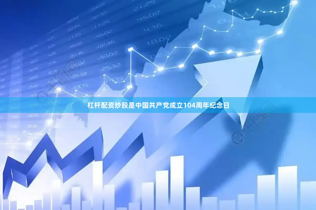 杠杆配资炒股是中国共产党成立104周年纪念日