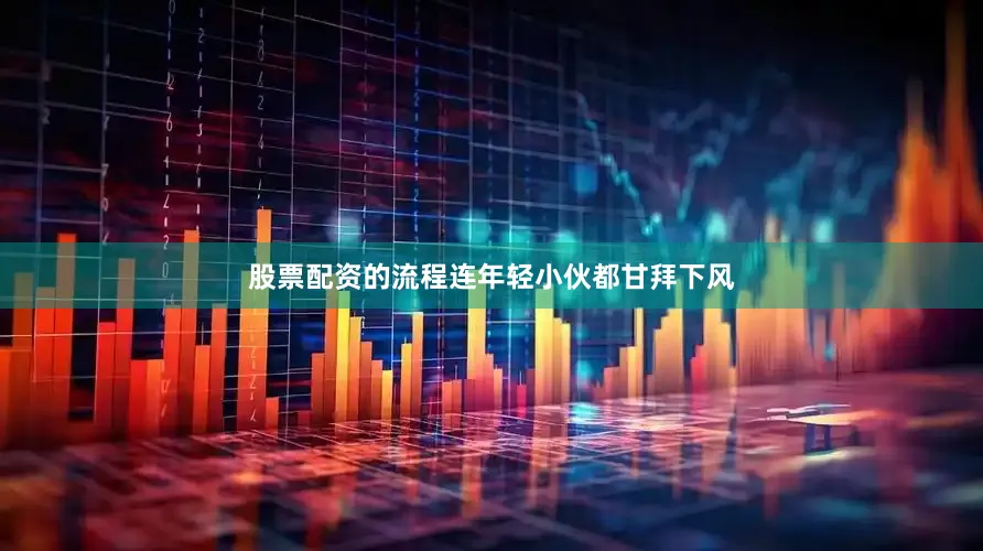 股票配资的流程连年轻小伙都甘拜下风