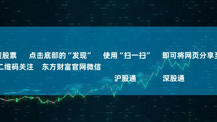 杨方线上配资股票      点击底部的“发现”     使用“扫一扫”     即可将网页分享至朋友圈                            扫描二维码关注    东方财富官网微信                                                                        沪股通             深股通