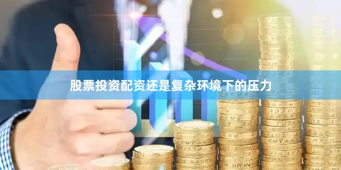 股票投资配资还是复杂环境下的压力