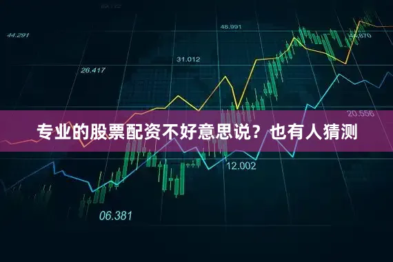 专业的股票配资不好意思说？也有人猜测
