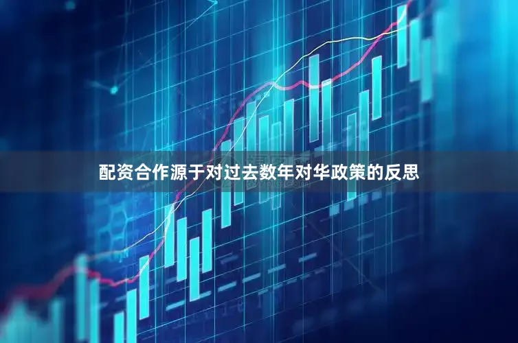 配资合作源于对过去数年对华政策的反思