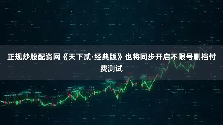 正规炒股配资网《天下贰·经典版》也将同步开启不限号删档付费测试
