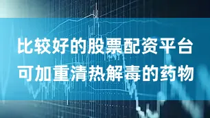 比较好的股票配资平台可加重清热解毒的药物
