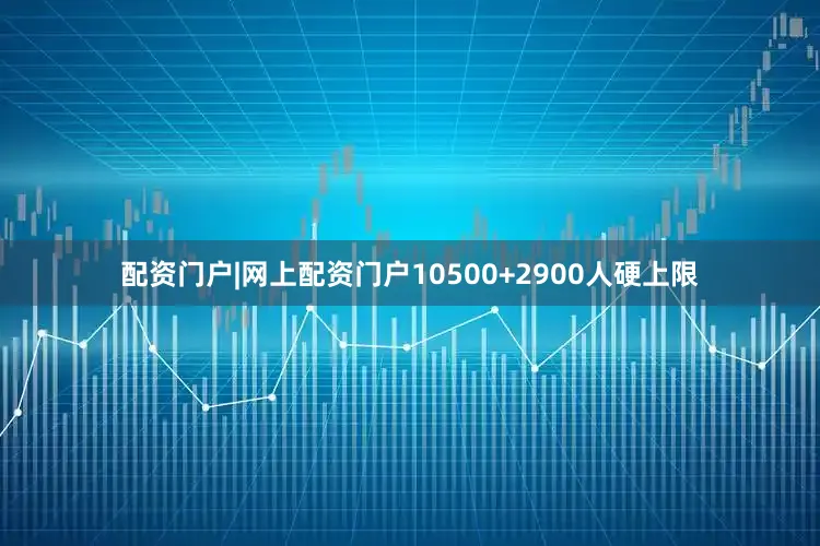 配资门户|网上配资门户　　10500+2900人硬上限