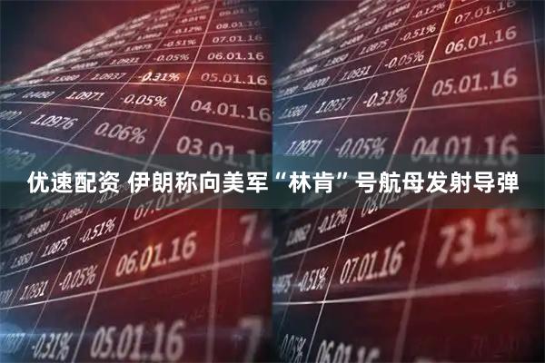 优速配资 伊朗称向美军“林肯”号航母发射导弹