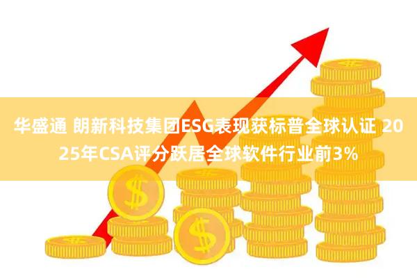 华盛通 朗新科技集团ESG表现获标普全球认证 2025年CSA评分跃居全球软件行业前3%