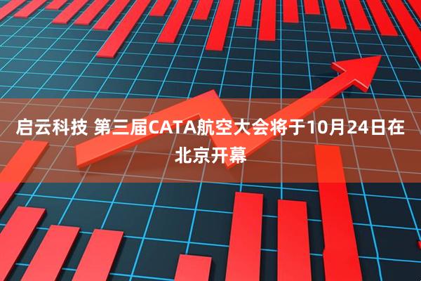 启云科技 第三届CATA航空大会将于10月24日在北京开幕