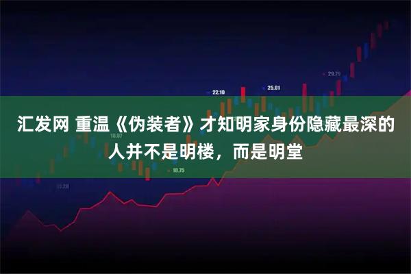 汇发网 重温《伪装者》才知明家身份隐藏最深的人并不是明楼,而是明堂