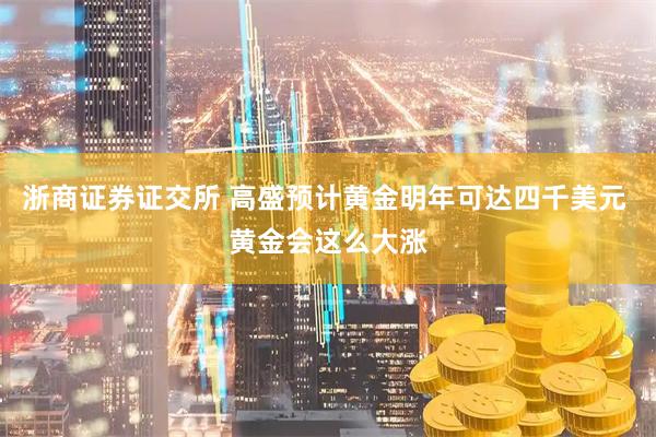 浙商证券证交所 高盛预计黄金明年可达四千美元 黄金会这么大涨
