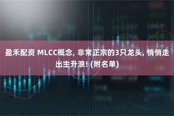 盈禾配资 MLCC概念, 非常正宗的3只龙头, 悄悄走出主升浪! (附名单)
